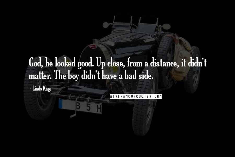 Linda Kage quotes: God, he looked good. Up close, from a distance, it didn't matter. The boy didn't have a bad side.