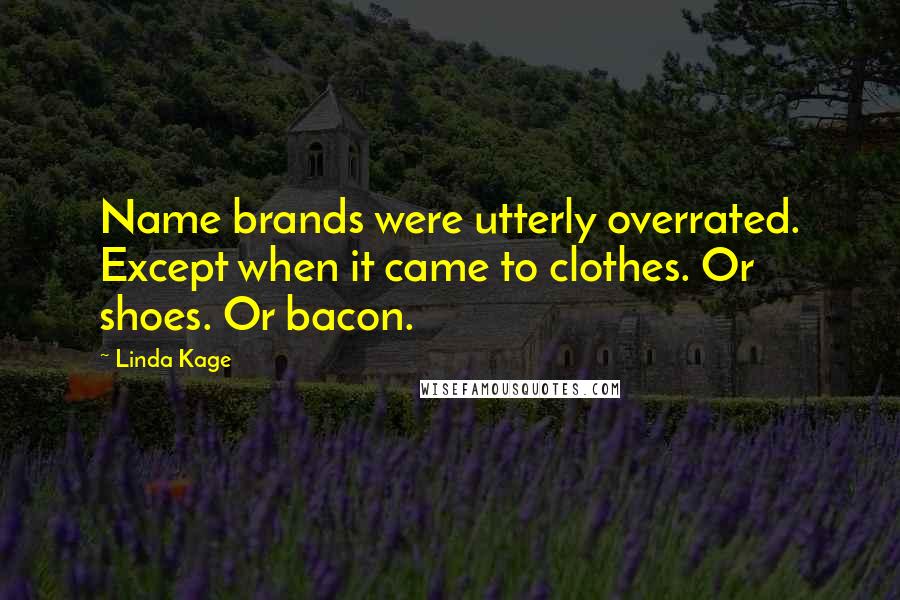 Linda Kage quotes: Name brands were utterly overrated. Except when it came to clothes. Or shoes. Or bacon.