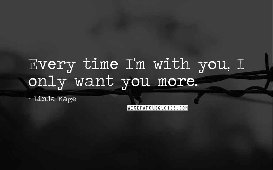 Linda Kage quotes: Every time I'm with you, I only want you more.