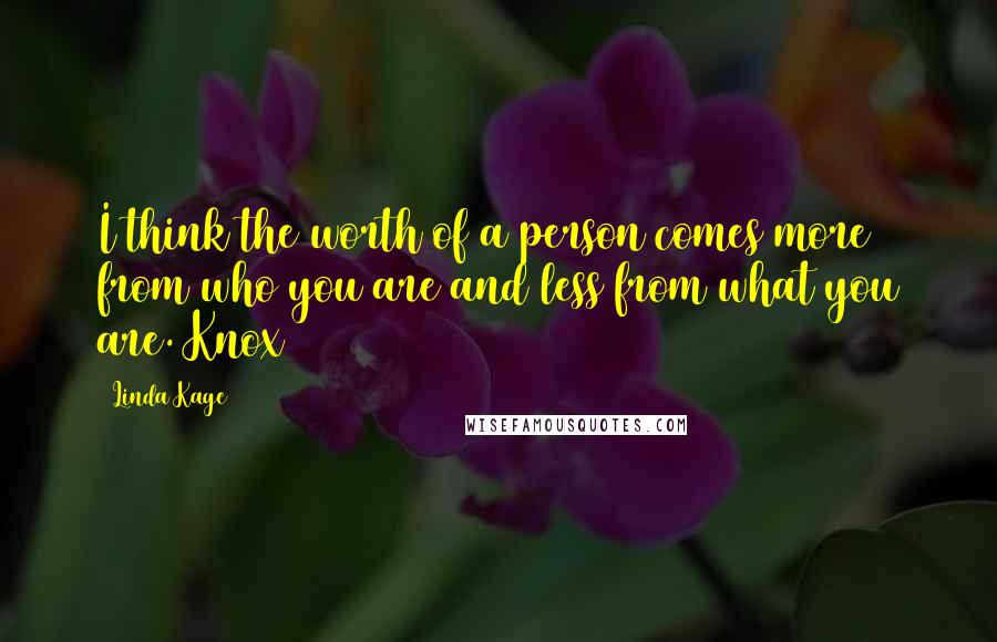 Linda Kage quotes: I think the worth of a person comes more from who you are and less from what you are. Knox