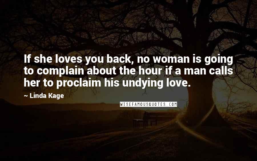 Linda Kage quotes: If she loves you back, no woman is going to complain about the hour if a man calls her to proclaim his undying love. Linda Kage quotes: If she loves you back, no woman is going to complain about the hour if a man calls her to proclaim his undying love.
