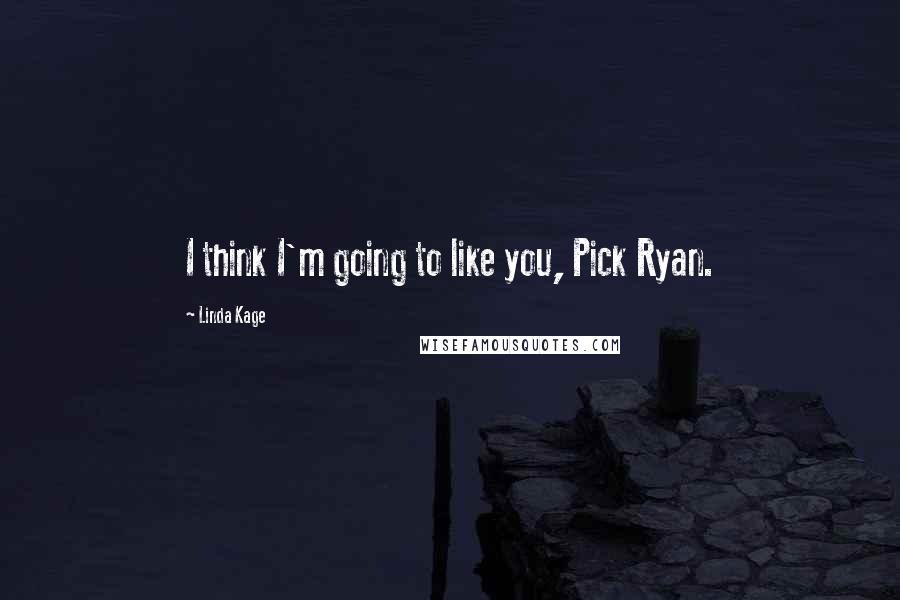 Linda Kage quotes: I think I'm going to like you, Pick Ryan.