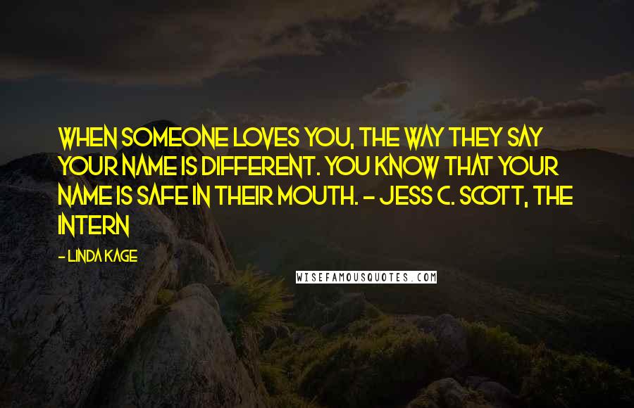 Linda Kage quotes: When someone loves you, the way they say your name is different. You know that your name is safe in their mouth. - Jess C. Scott, The Intern