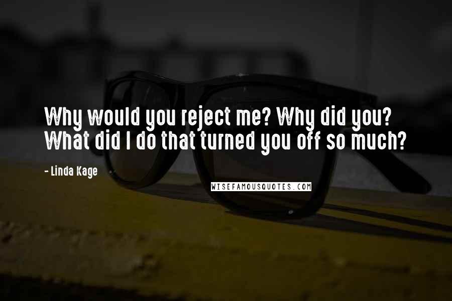 Linda Kage quotes: Why would you reject me? Why did you? What did I do that turned you off so much?