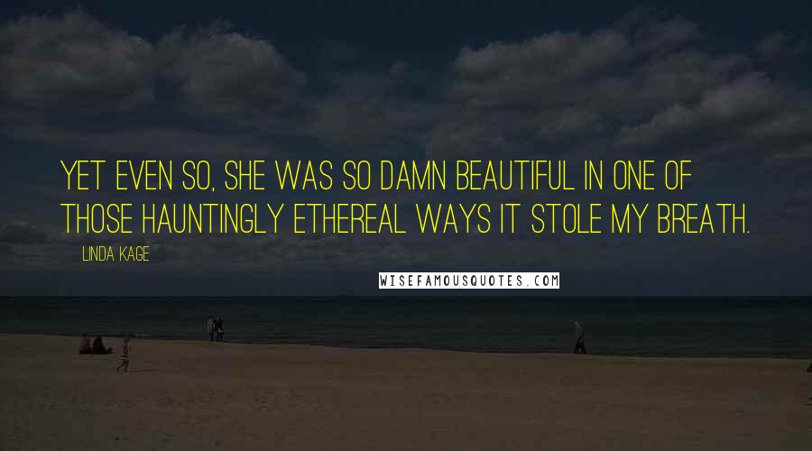 Linda Kage quotes: Yet even so, she was so damn beautiful in one of those hauntingly ethereal ways it stole my breath.