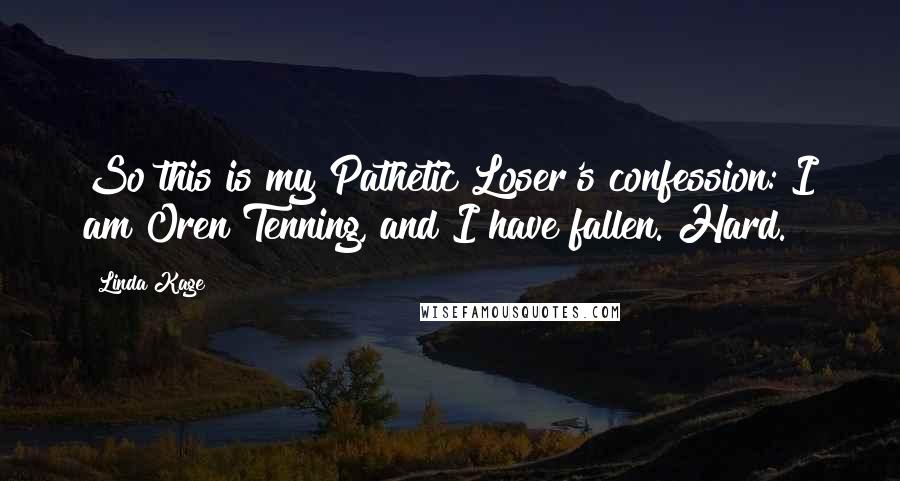 Linda Kage quotes: So this is my Pathetic Loser's confession: I am Oren Tenning, and I have fallen. Hard.