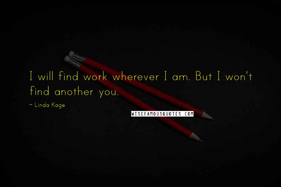 Linda Kage quotes: I will find work wherever I am. But I won't find another you.