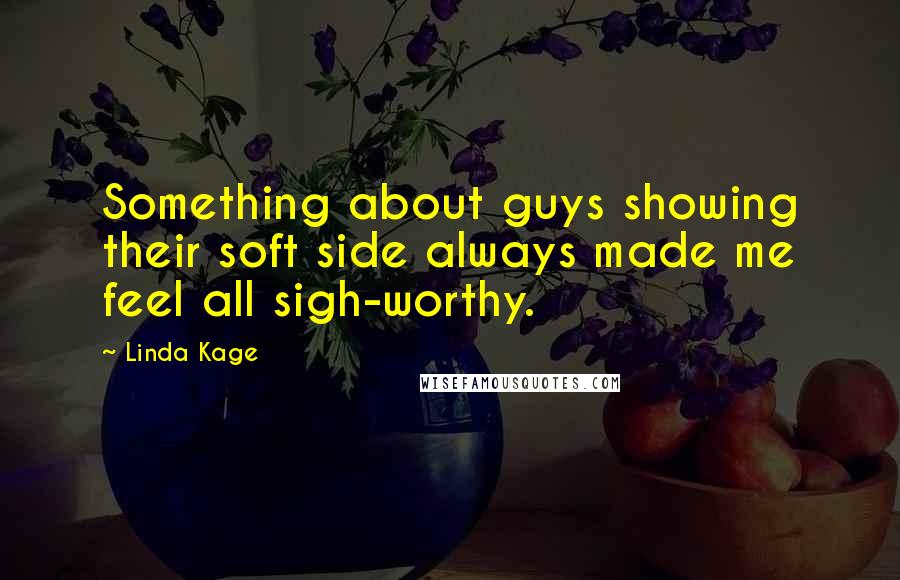 Linda Kage quotes: Something about guys showing their soft side always made me feel all sigh-worthy.