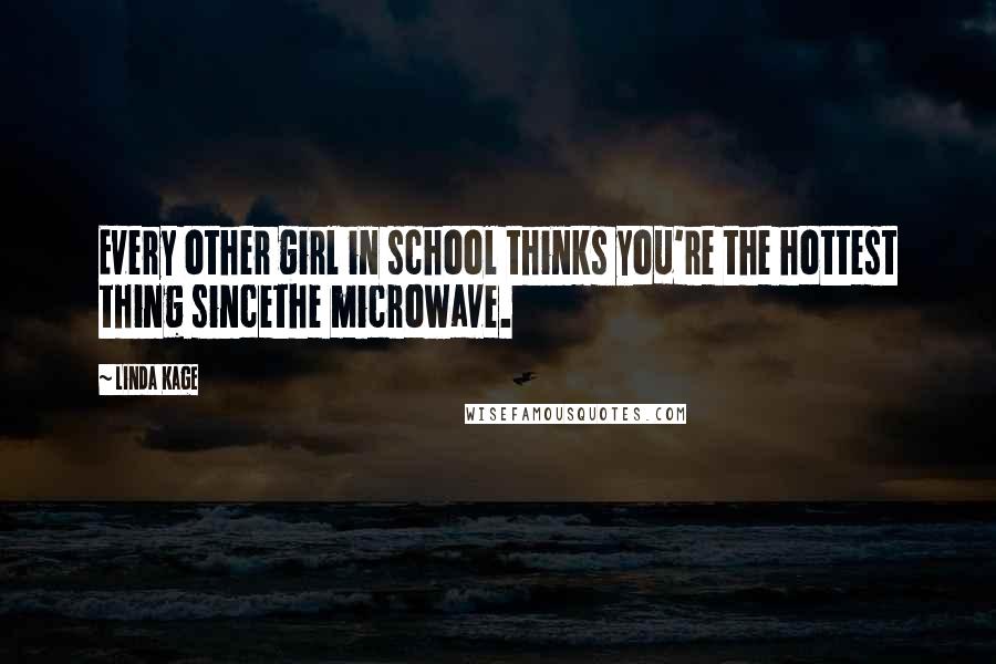 Linda Kage quotes: Every other girl in school thinks you're the hottest thing sincethe microwave.