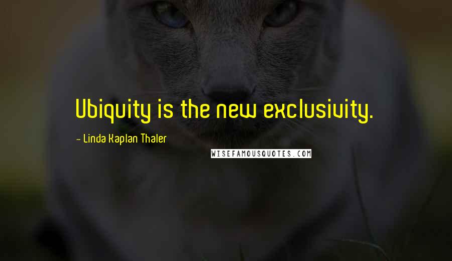 Linda Kaplan Thaler quotes: Ubiquity is the new exclusivity.