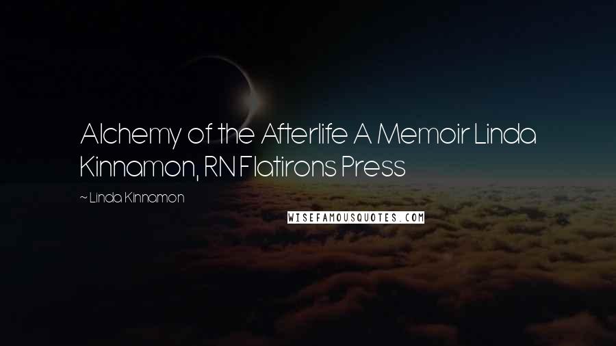 Linda Kinnamon quotes: Alchemy of the Afterlife A Memoir Linda Kinnamon, RN Flatirons Press