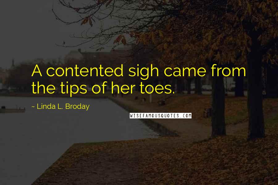 Linda L. Broday quotes: A contented sigh came from the tips of her toes.