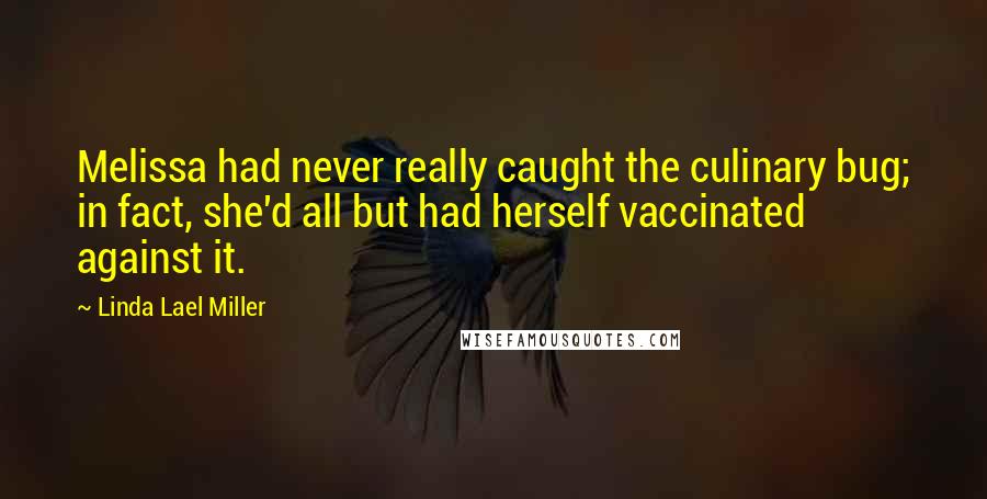 Linda Lael Miller quotes: Melissa had never really caught the culinary bug; in fact, she'd all but had herself vaccinated against it.