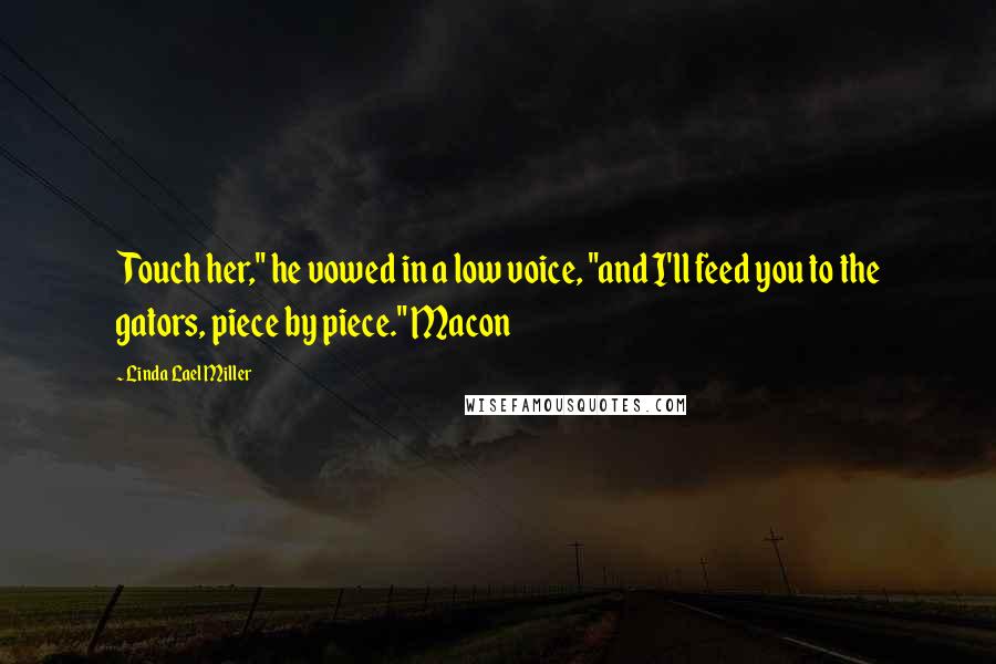 Linda Lael Miller quotes: Touch her," he vowed in a low voice, "and I'll feed you to the gators, piece by piece." Macon