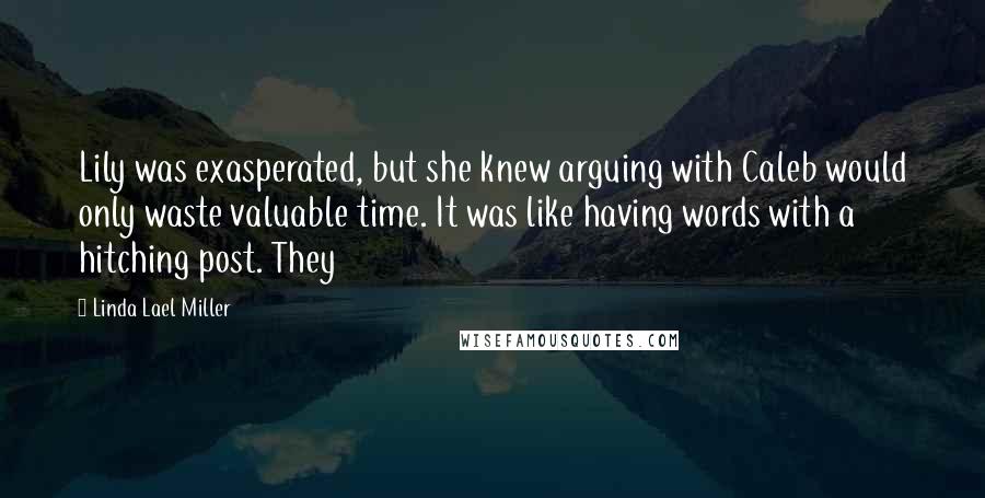 Linda Lael Miller quotes: Lily was exasperated, but she knew arguing with Caleb would only waste valuable time. It was like having words with a hitching post. They