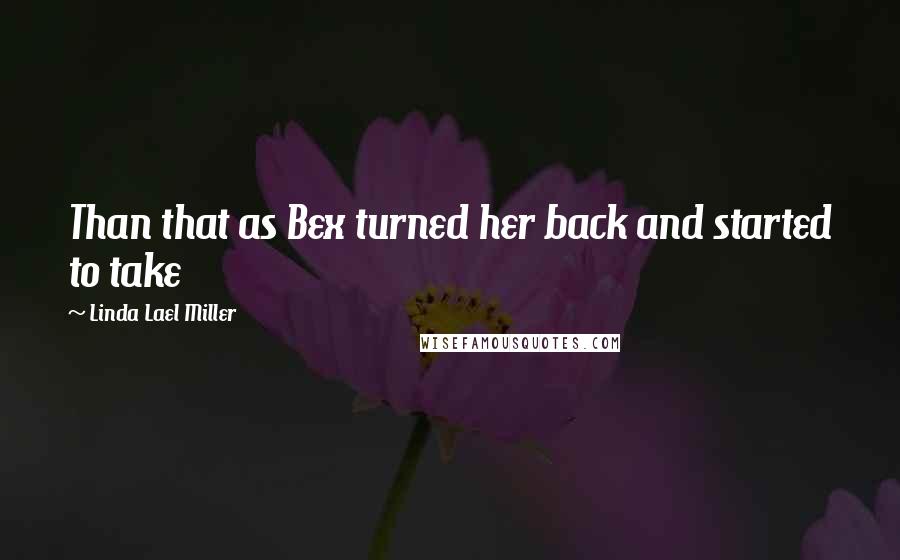 Linda Lael Miller quotes: Than that as Bex turned her back and started to take