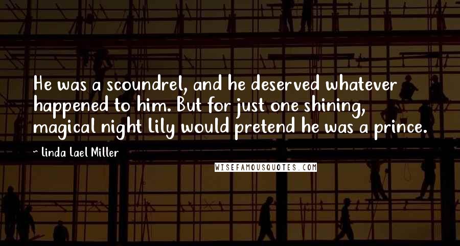 Linda Lael Miller quotes: He was a scoundrel, and he deserved whatever happened to him. But for just one shining, magical night Lily would pretend he was a prince.
