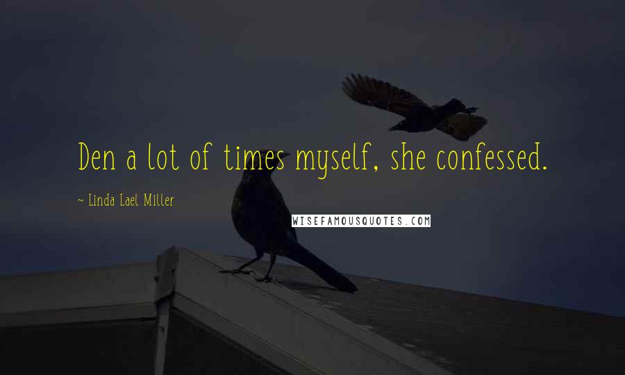 Linda Lael Miller quotes: Den a lot of times myself, she confessed.