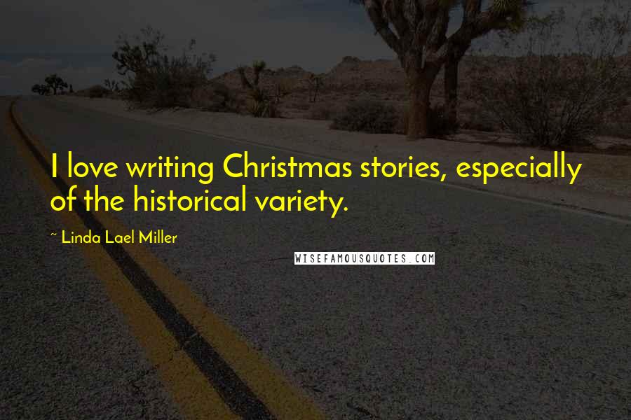 Linda Lael Miller quotes: I love writing Christmas stories, especially of the historical variety.