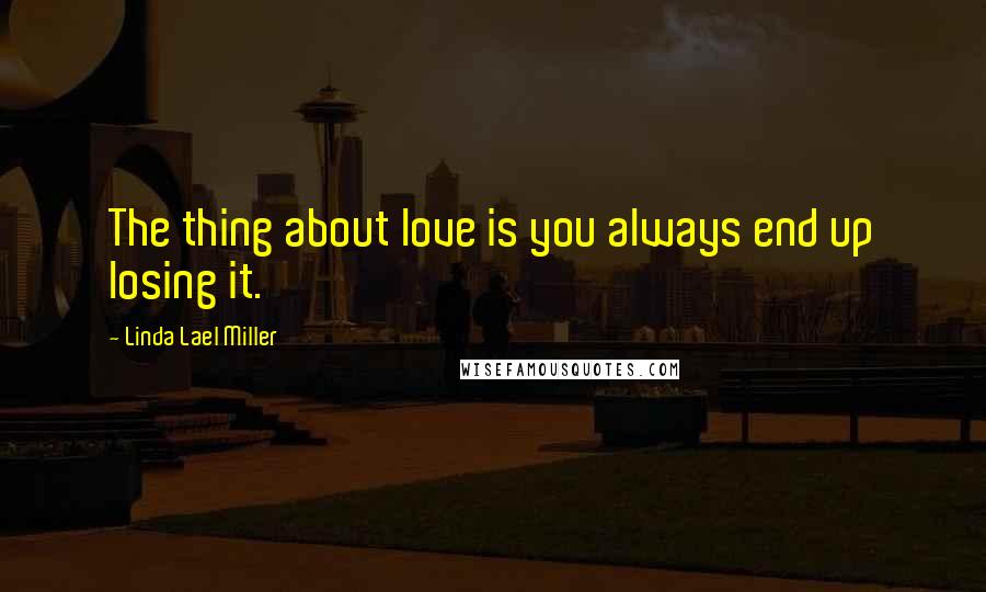 Linda Lael Miller quotes: The thing about love is you always end up losing it.