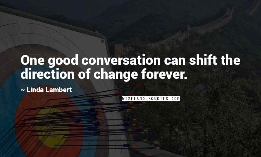 Linda Lambert quotes: One good conversation can shift the direction of change forever.