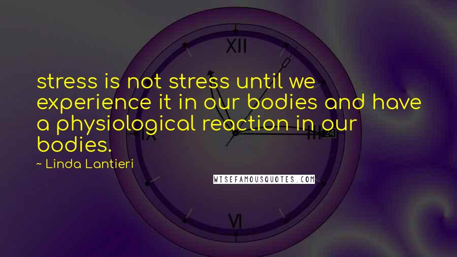 Linda Lantieri quotes: stress is not stress until we experience it in our bodies and have a physiological reaction in our bodies. Linda Lantieri quotes: stress is not stress until we experience it in our bodies and have a physiological reaction in our bodies.