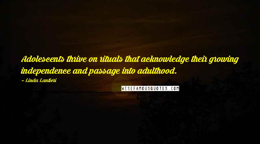 Linda Lantieri quotes: Adolescents thrive on rituals that acknowledge their growing independence and passage into adulthood. Linda Lantieri quotes: Adolescents thrive on rituals that acknowledge their growing independence and passage into adulthood.