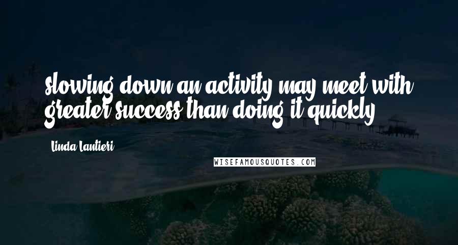 Linda Lantieri quotes: slowing down an activity may meet with greater success than doing it quickly.