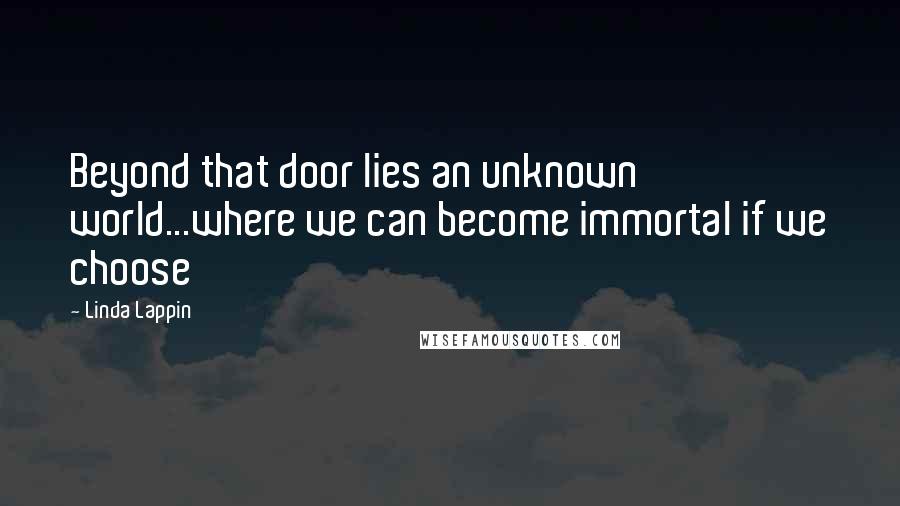 Linda Lappin quotes: Beyond that door lies an unknown world...where we can become immortal if we choose