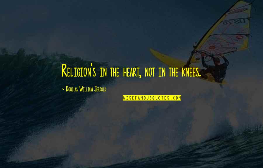 Linda Larsen Quotes By Douglas William Jerrold: Religion's in the heart, not in the knees. Linda Larsen Quotes By Douglas William Jerrold: Religion's in the heart, not in the knees.