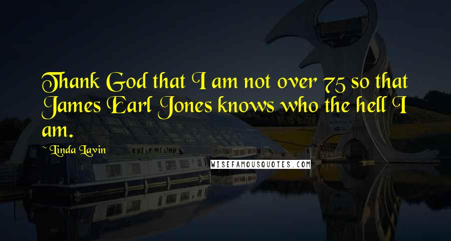 Linda Lavin quotes: Thank God that I am not over 75 so that James Earl Jones knows who the hell I am.