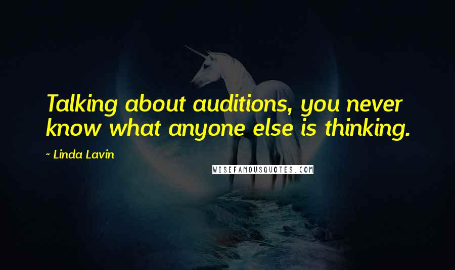 Linda Lavin quotes: Talking about auditions, you never know what anyone else is thinking.