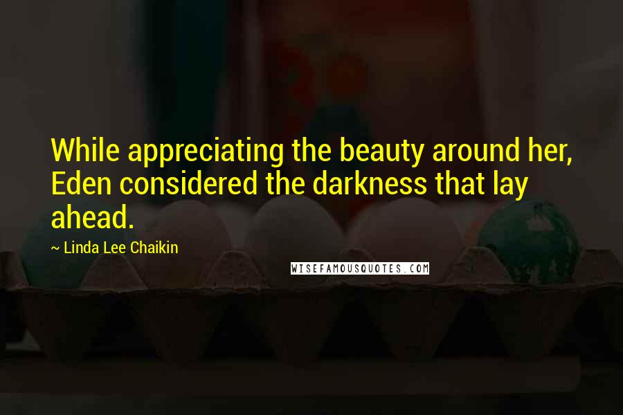 Linda Lee Chaikin quotes: While appreciating the beauty around her, Eden considered the darkness that lay ahead.