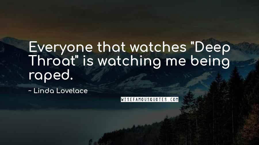 Linda Lovelace quotes: Everyone that watches "Deep Throat" is watching me being raped.