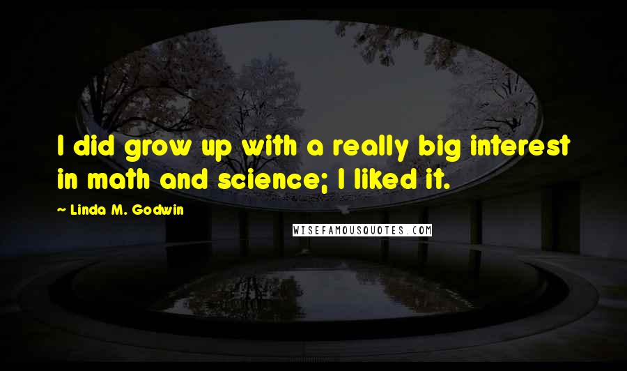 Linda M. Godwin quotes: I did grow up with a really big interest in math and science; I liked it.