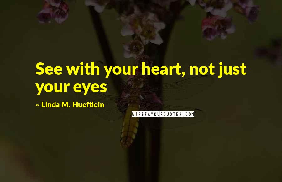 Linda M. Hueftlein quotes: See with your heart, not just your eyes