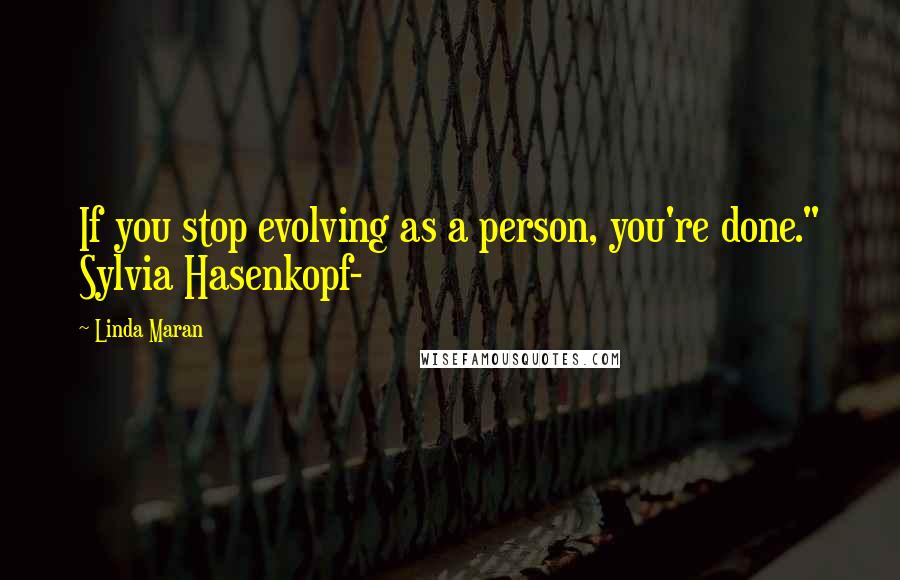 Linda Maran quotes: If you stop evolving as a person, you're done." Sylvia Hasenkopf-
