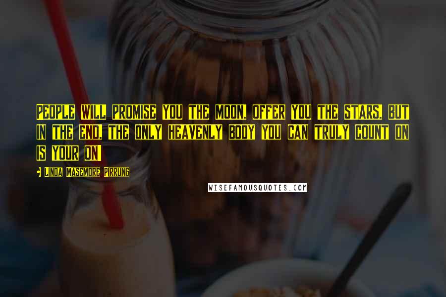 Linda Masemore Pirrung quotes: People will promise you the moon, offer you the stars, but in the end, the only heavenly body you can truly count on is your on!