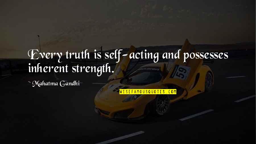 Linda Mastandrea Quotes By Mahatma Gandhi: Every truth is self-acting and possesses inherent strength.