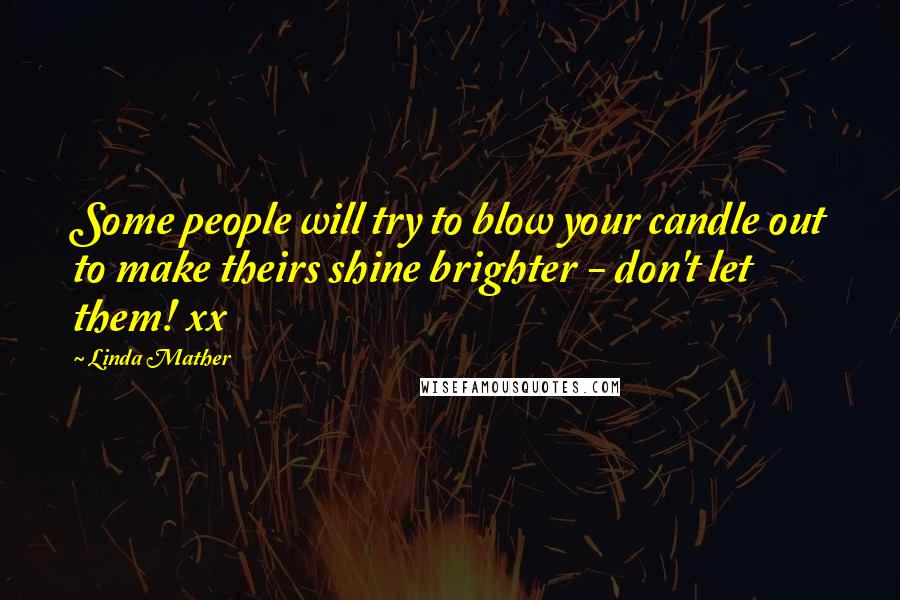 Linda Mather quotes: Some people will try to blow your candle out to make theirs shine brighter - don't let them! xx