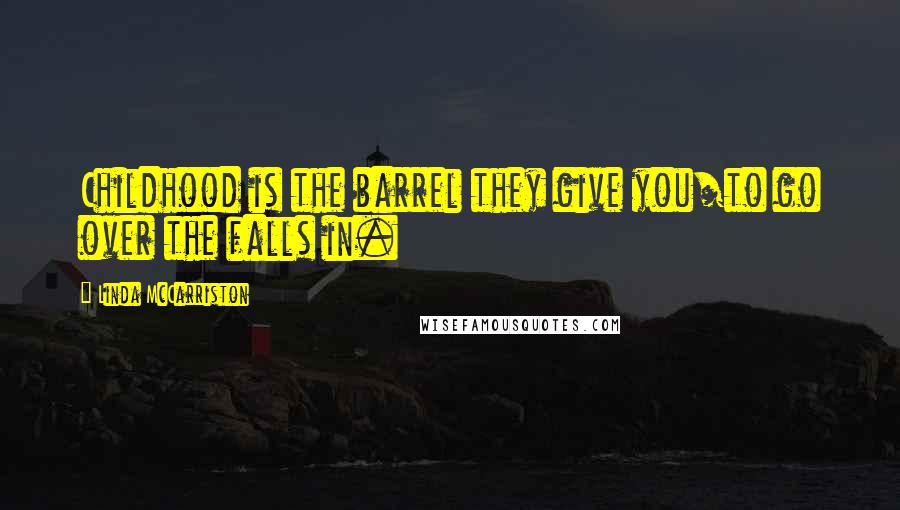 Linda McCarriston quotes: Childhood is the barrel they give you/to go over the falls in.