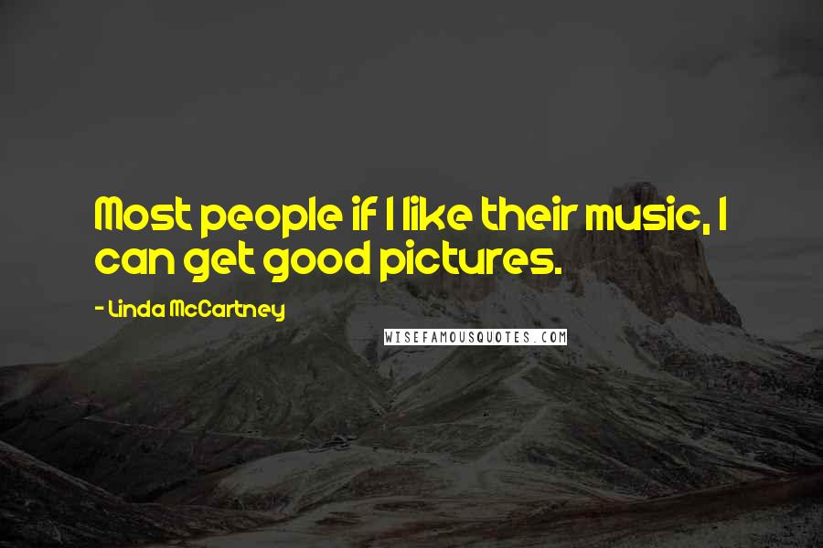 Linda McCartney quotes: Most people if I like their music, I can get good pictures.