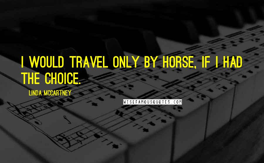 Linda McCartney quotes: I would travel only by horse, if I had the choice.