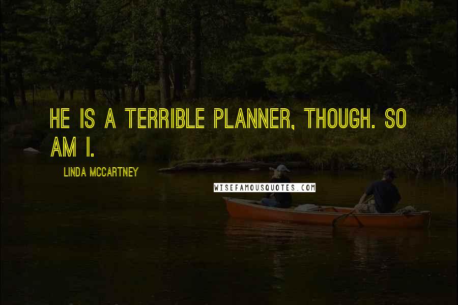 Linda McCartney quotes: He is a terrible planner, though. So am I.