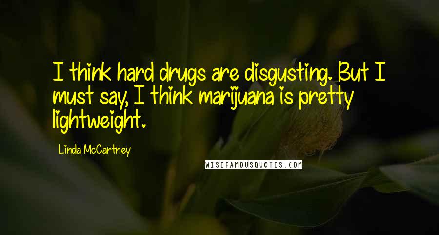 Linda McCartney quotes: I think hard drugs are disgusting. But I must say, I think marijuana is pretty lightweight.
