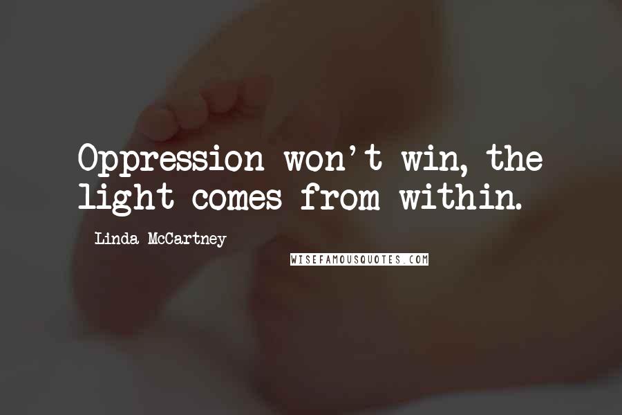 Linda McCartney quotes: Oppression won't win, the light comes from within.