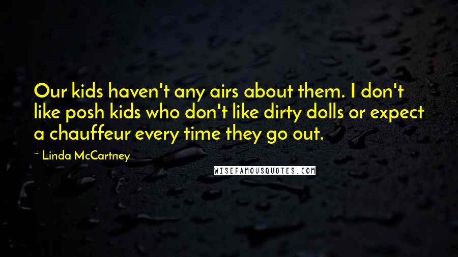 Linda McCartney quotes: Our kids haven't any airs about them. I don't like posh kids who don't like dirty dolls or expect a chauffeur every time they go out.