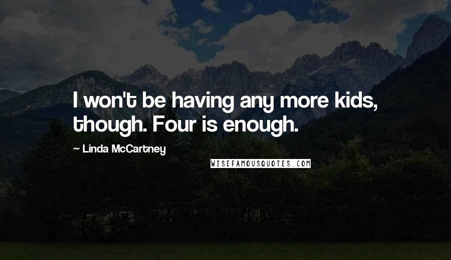 Linda McCartney quotes: I won't be having any more kids, though. Four is enough.