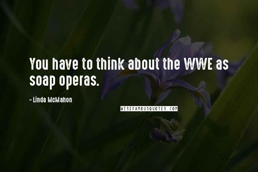 Linda McMahon quotes: You have to think about the WWE as soap operas.