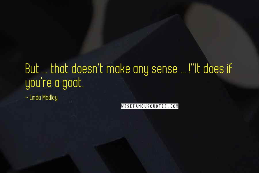 Linda Medley quotes: But ... that doesn't make any sense ... !''It does if you're a goat.